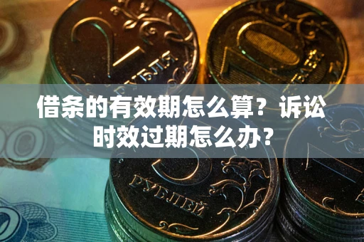 北京借条的有效期怎么算？诉讼时效过期怎么办？