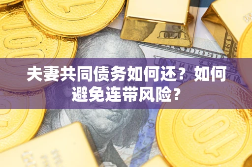 北京夫妻共同债务如何还？如何避免连带风险？