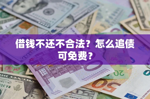 北京借钱不还不合法？怎么追债可免费？