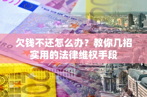 北京欠钱不还怎么办？教你几招实用的法律维权手段