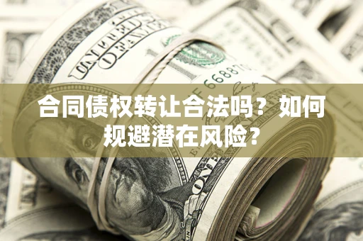 北京合同债权转让合法吗?如何规避潜在风险? 北京合同债权转让合法吗?如何规避潜在风险?