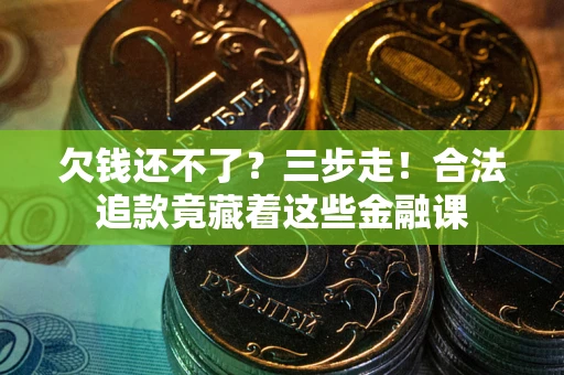 北京欠钱还不了？三步走！合法追款竟藏着这些金融课