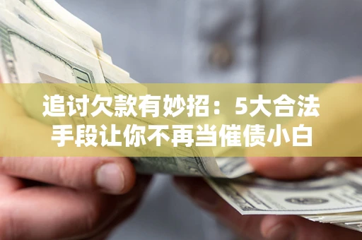北京追讨欠款有妙招：5大合法手段让你不再当催债小白