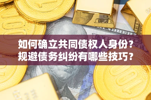 北京如何确立共同债权人身份？规避债务纠纷有哪些技巧？