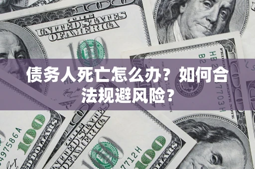 北京债务人死亡怎么办？如何合法规避风险？