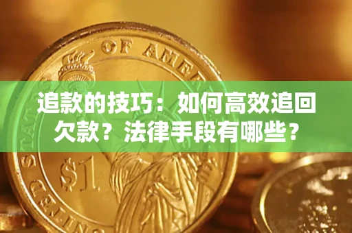 北京追款的技巧：如何高效追回欠款？法律手段有哪些？