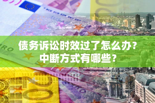 北京债务诉讼时效过了怎么办？中断方式有哪些？