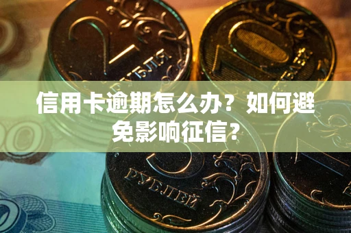 北京信用卡逾期怎么办？如何避免影响征信？