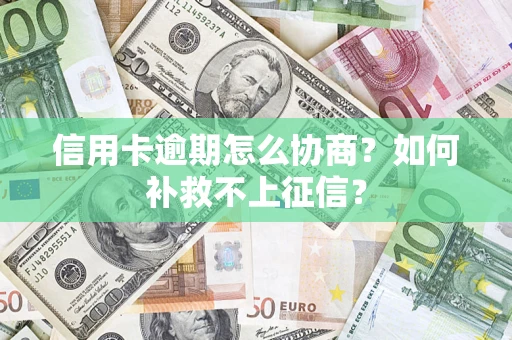 北京信用卡逾期怎么协商？如何补救不上征信？