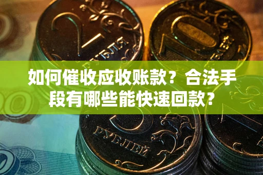 北京如何催收应收账款？合法手段有哪些能快速回款？