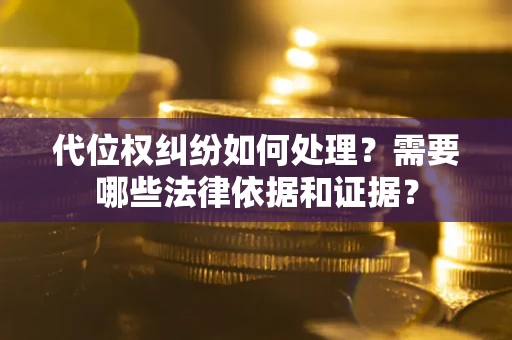 北京代位权纠纷如何处理？需要哪些法律依据和证据？