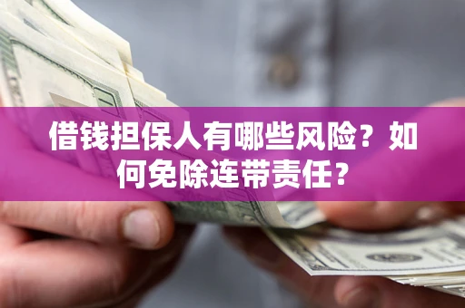 北京借钱担保人有哪些风险？如何免除连带责任？