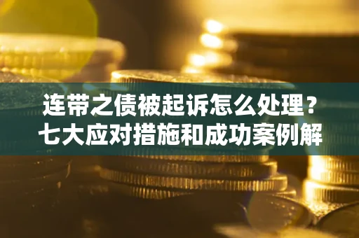 北京连带之债被起诉怎么处理？七大应对措施和成功案例解析