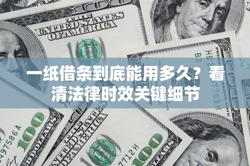 北京一纸借条到底能用多久？看清法律时效关键细节