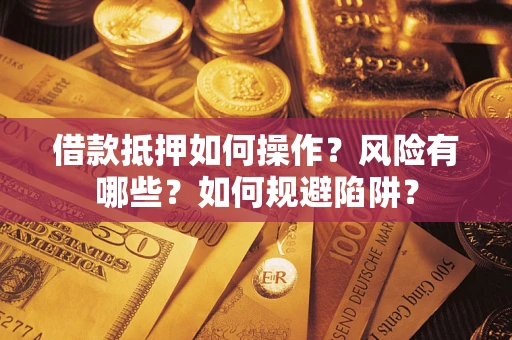 北京借款抵押如何操作?风险有哪些?如何规避陷阱? 北京借款抵押如何操作?风险有哪些?如何规避陷阱?