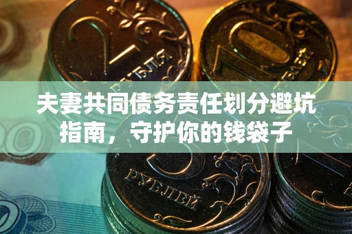 北京夫妻共同债务责任划分避坑指南，守护你的钱袋子