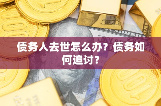 北京债务人去世怎么办？债务如何追讨？