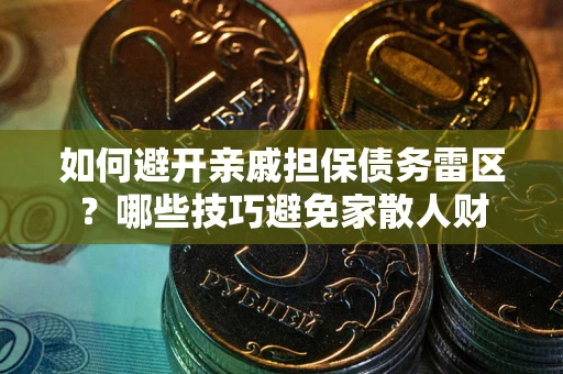 北京如何避开亲戚担保债务雷区？哪些技巧避免家散人财