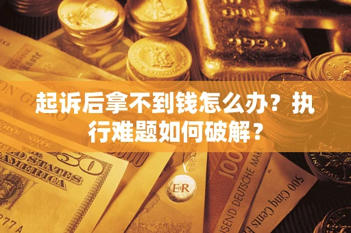 北京起诉后拿不到钱怎么办?执行难题如何破解? 北京起诉后拿不到钱怎么办?执行难题如何破解?