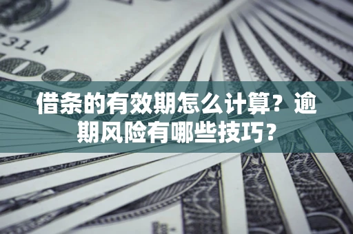北京借条的有效期怎么计算？逾期风险有哪些技巧？