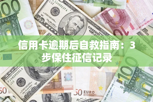 北京信用卡逾期后自救指南：3步保住征信记录