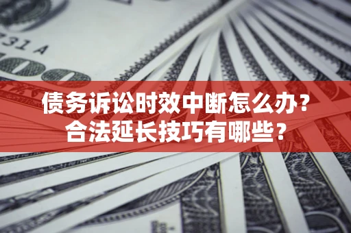 北京债务诉讼时效中断怎么办？合法延长技巧有哪些？