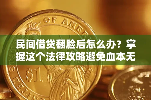 北京民间借贷翻脸后怎么办？掌握这个法律攻略避免血本无归