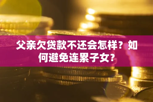 北京父亲欠贷款不还会怎样？如何避免连累子女？