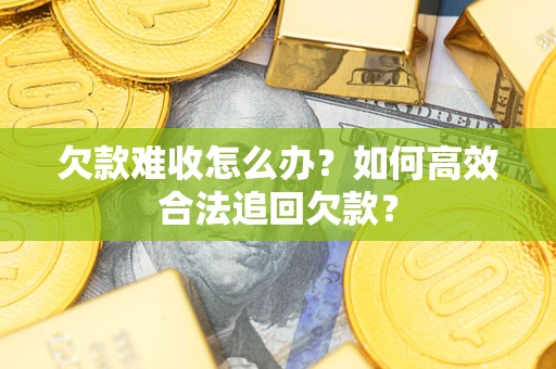 北京欠款难收怎么办？如何高效合法追回欠款？