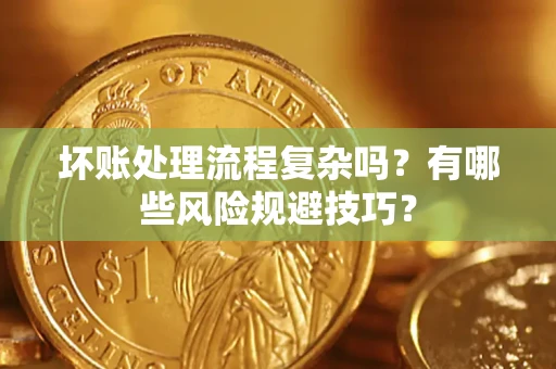 北京坏账处理流程复杂吗？有哪些风险规避技巧？