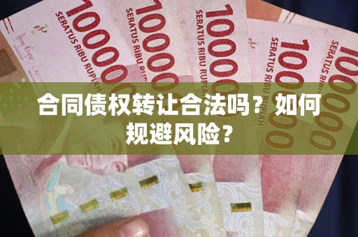 北京合同债权转让合法吗?如何规避风险? 北京合同债权转让合法吗?如何规避风险?