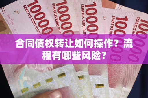北京合同债权转让如何操作？流程有哪些风险？