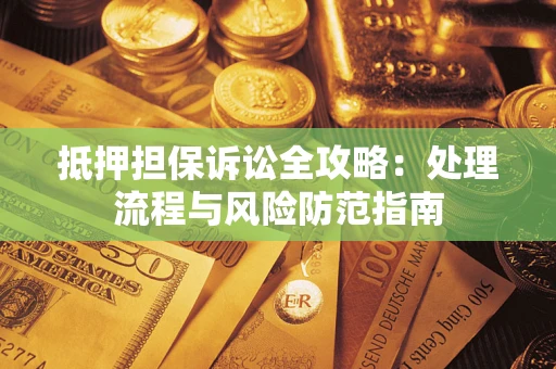 北京抵押担保诉讼全攻略：处理流程与风险防范指南