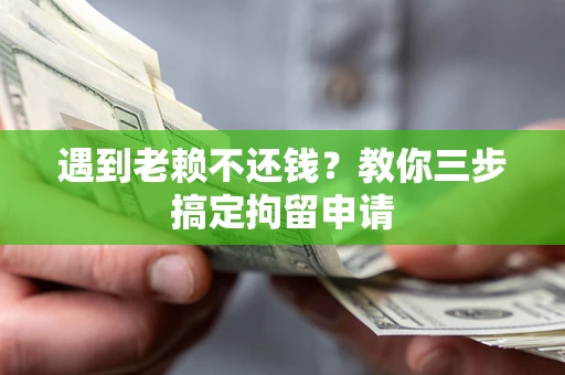 北京遇到老赖不还钱？教你三步搞定拘留申请
