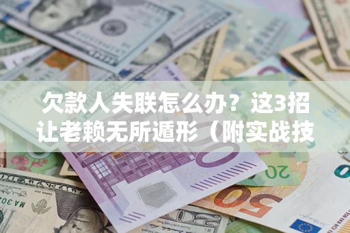 北京欠款人失联怎么办？这3招让老赖无所遁形（附实战技巧）