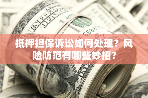 北京抵押担保诉讼如何处理？风险防范有哪些妙招？