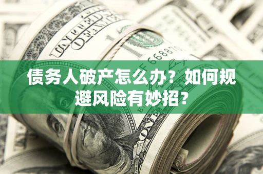 北京债务人破产怎么办？如何规避风险有妙招？