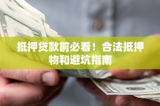 北京抵押贷款前必看！合法抵押物和避坑指南