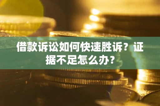 北京借款诉讼如何快速胜诉？证据不足怎么办？