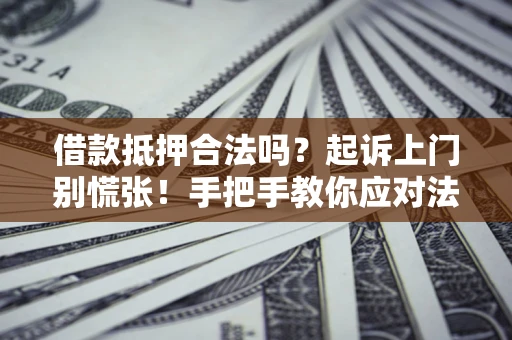 北京借款抵押合法吗？起诉上门别慌张！手把手教你应对法律程序