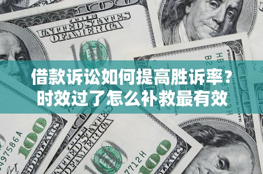 北京借款诉讼如何提高胜诉率？时效过了怎么补救最有效