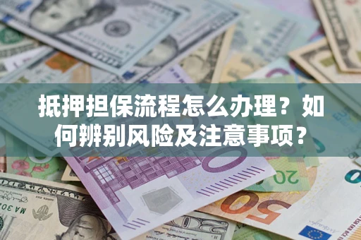 北京抵押担保流程怎么办理？如何辨别风险及注意事项？