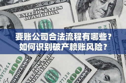 北京要账公司合法流程有哪些？如何识别破产赖账风险？