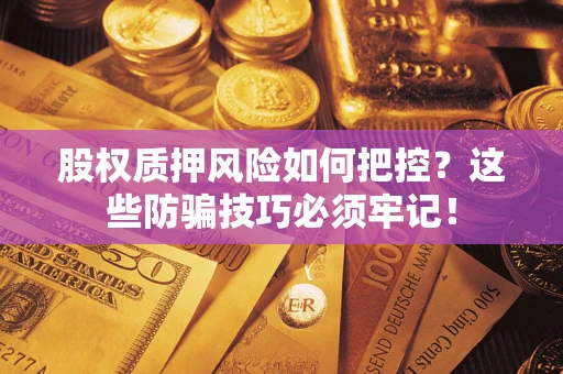 北京股权质押风险如何把控？这些防骗技巧必须牢记！
