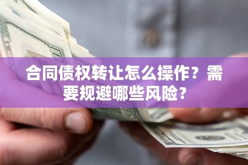北京合同债权转让怎么操作？需要规避哪些风险？