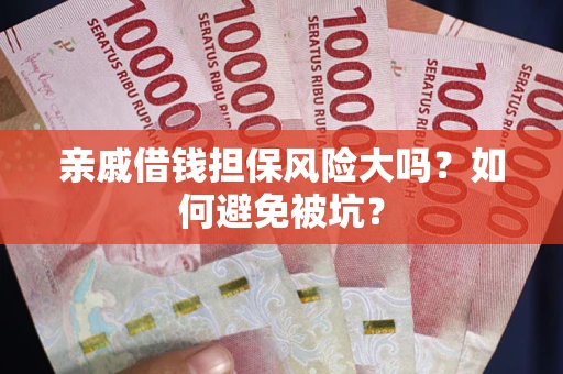 北京亲戚借钱担保风险大吗？如何避免被坑？