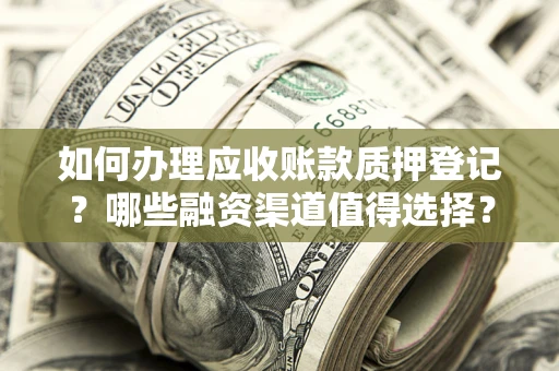 北京如何办理应收账款质押登记？哪些融资渠道值得选择？