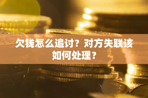 北京欠钱怎么追讨？对方失联该如何处理？