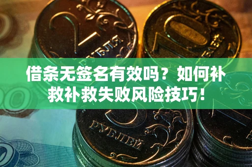 北京借条无签名有效吗？如何补救补救失败风险技巧！