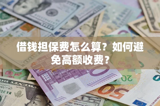 北京借钱担保费怎么算？如何避免高额收费？